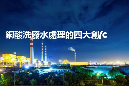 銅酸洗廢水處理的四大創(chuàng)新技術(shù)，揭秘環(huán)保新篇章！